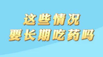【名醫(yī)面對(duì)面之心臟100問(wèn)】這些情況要長(zhǎng)期吃藥嗎？