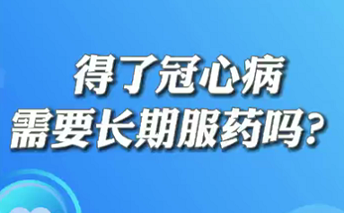 【名醫(yī)面對(duì)面之心臟100問(wèn)】得了冠心病需要長(zhǎng)期服藥嗎？