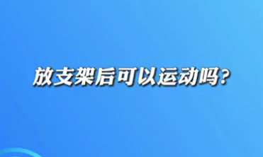 【名醫(yī)面對面之心臟100問】放支架后可以運(yùn)動嗎？