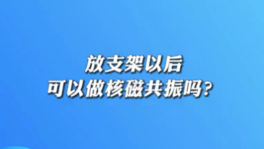 【名醫(yī)面對面之心臟100問】放支架以后可以做核磁共振嗎？