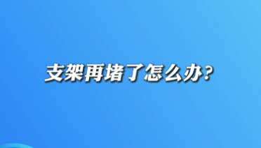【名醫(yī)面對(duì)面之心臟100問】支架再堵了怎么辦？