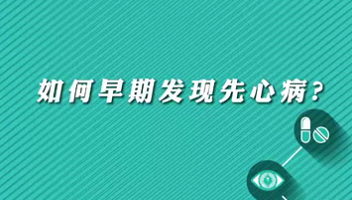 【名醫(yī)面對(duì)面之心臟100問】早期如何發(fā)現(xiàn)先心??？