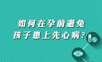 【名醫(yī)面對(duì)面之心臟100問】如何在孕前避免孩子患上先心?。?>
				                     </a><a href=
