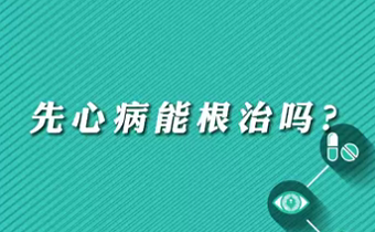 【名醫(yī)面對(duì)面之心臟100問】先心病能根治嗎？