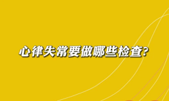 【名醫(yī)面對面之心臟100問】心律失常要做哪些檢查？