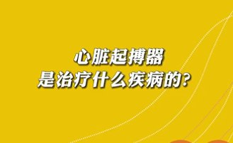 【名醫(yī)面對面之心臟100問】心臟起搏器是治療什么疾病的？