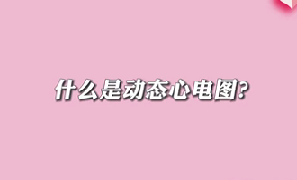 【名醫(yī)面對面之心臟100問】什么是動態(tài)心電圖？