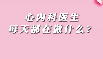 【名醫(yī)面對(duì)面之心臟100問】心內(nèi)科醫(yī)生每天都在做什么？