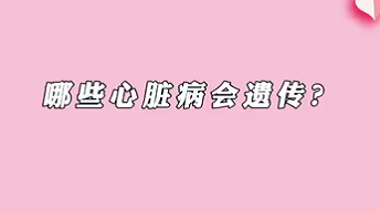 【名醫(yī)面對(duì)面之心臟100問】哪些心臟病會(huì)遺傳？