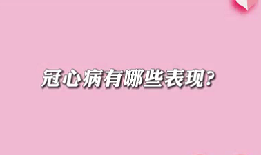 【名醫(yī)面對(duì)面之心臟100問(wèn)】冠心病有哪些表現(xiàn)？