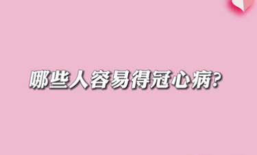 【名醫(yī)面對(duì)面之心臟100問(wèn)】哪些人容易得冠心??？