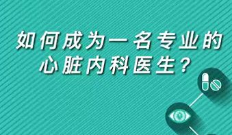【名醫(yī)面對(duì)面之心臟100問(wèn)】如何成為一名專業(yè)的心臟內(nèi)科醫(yī)生？
