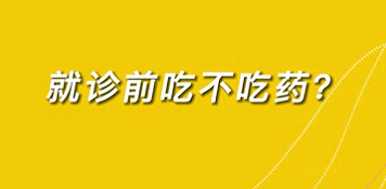 【名醫(yī)面對(duì)面之心臟100問】就診前吃不吃藥？